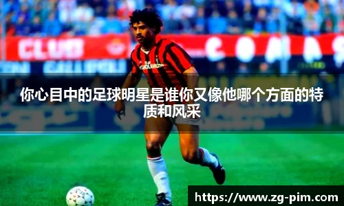 你心目中的足球明星是谁你又像他哪个方面的特质和风采